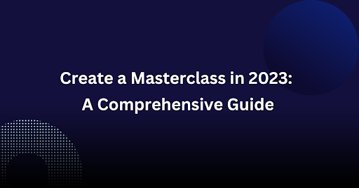 Create a Masterclass in 2023: A Comprehensive Guide