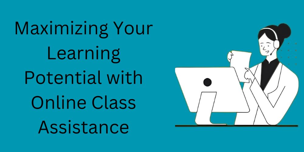 Maximizing Your Learning Potential with Online Class Assistance